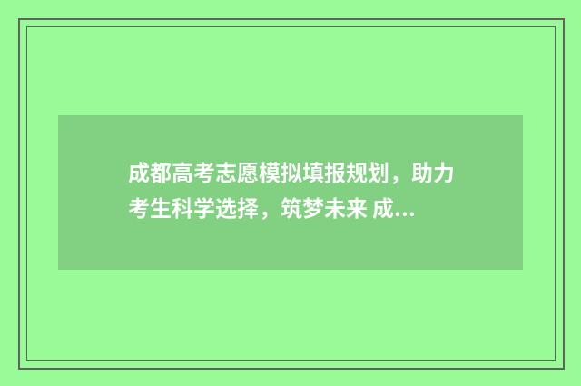 成都高考志愿模拟填报规划，助力考生科学选择，筑梦未来 成都高考志愿模拟填报