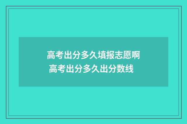 高考出分多久填报志愿啊 高考出分多久出分数线