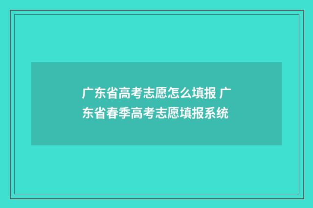 广东省高考志愿怎么填报 广东省春季高考志愿填报系统