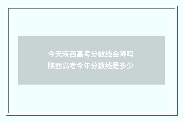 今天陕西高考分数线会降吗 陕西高考今年分数线是多少