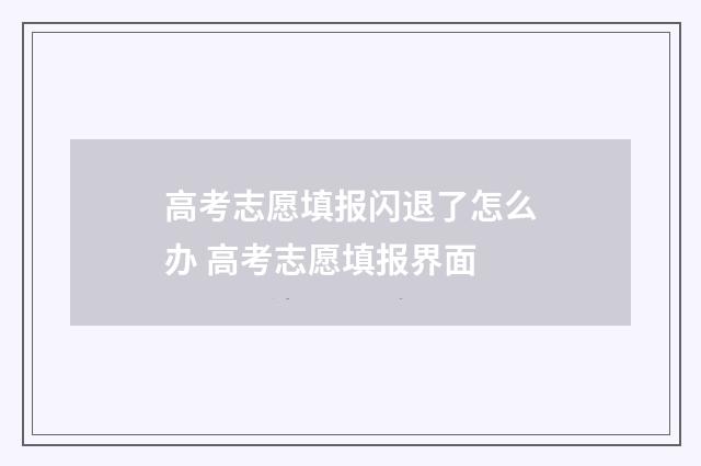 高考志愿填报闪退了怎么办 高考志愿填报界面