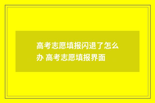 高考志愿填报闪退了怎么办 高考志愿填报界面