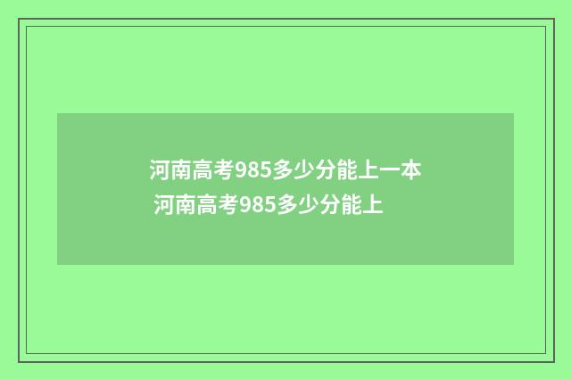 河南高考985多少分能上一本 河南高考985多少分能上
