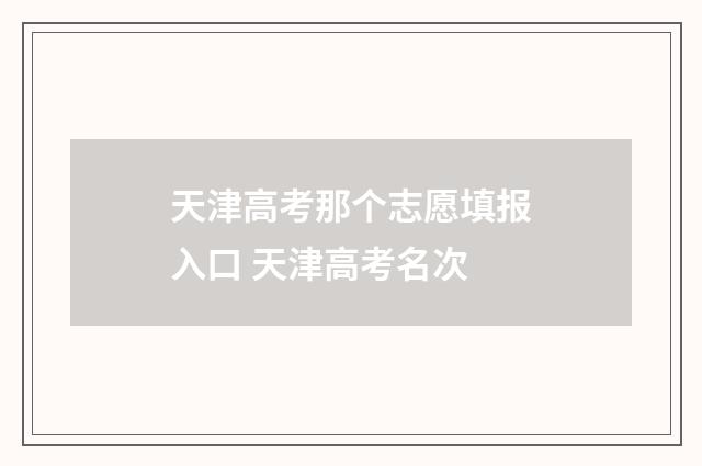 天津高考那个志愿填报入口 天津高考名次
