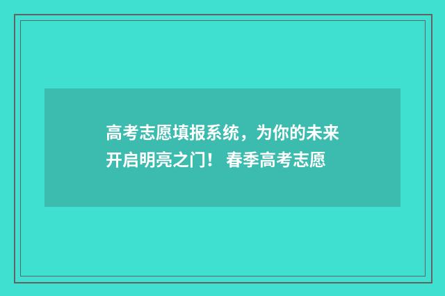 高考志愿填报系统，为你的未来开启明亮之门！ 春季高考志愿