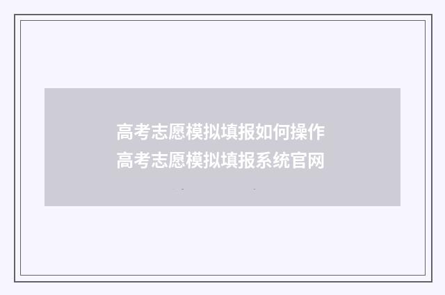 高考志愿模拟填报如何操作 高考志愿模拟填报系统官网