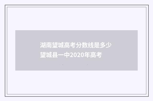 湖南望城高考分数线是多少 望城县一中2020年高考