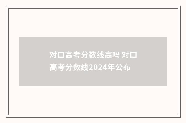 对口高考分数线高吗 对口高考分数线2024年公布