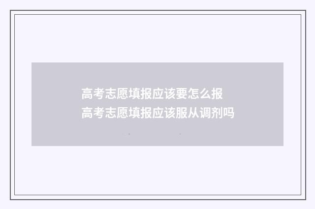 高考志愿填报应该要怎么报 高考志愿填报应该服从调剂吗