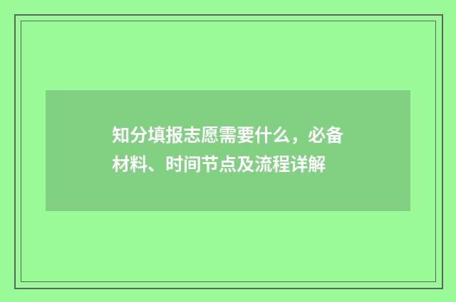 知分填报志愿需要什么，必备材料、时间节点及流程详解