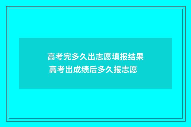 高考完多久出志愿填报结果 高考出成绩后多久报志愿
