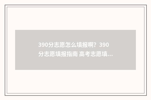 390分志愿怎么填报啊？390分志愿填报指南 高考志愿填报394