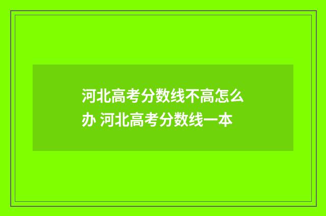 河北高考分数线不高怎么办 河北高考分数线一本