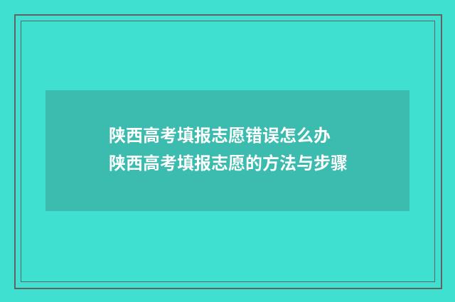 陕西高考填报志愿错误怎么办 陕西高考填报志愿的方法与步骤