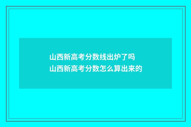山西新高考分数线出炉了吗 山西新高考分数怎么算出来的