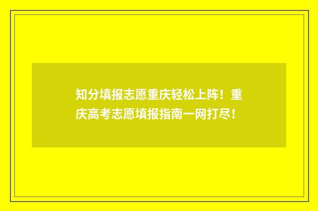 知分填报志愿重庆轻松上阵！重庆高考志愿填报指南一网打尽！
