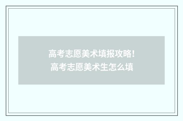 高考志愿美术填报攻略！ 高考志愿美术生怎么填