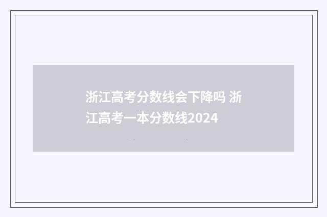 浙江高考分数线会下降吗 浙江高考一本分数线2024