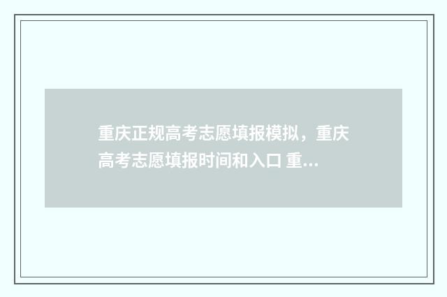 重庆正规高考志愿填报模拟，重庆高考志愿填报时间和入口 重庆正规高考志愿怎么填