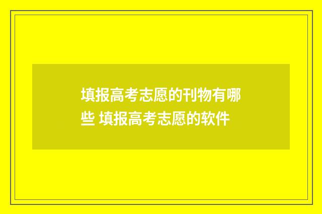 填报高考志愿的刊物有哪些 填报高考志愿的软件