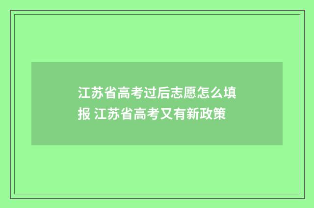 江苏省高考过后志愿怎么填报 江苏省高考又有新政策