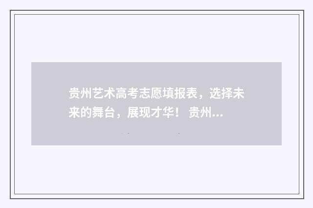 贵州艺术高考志愿填报表，选择未来的舞台，展现才华！ 贵州艺术生高考分数线怎么算