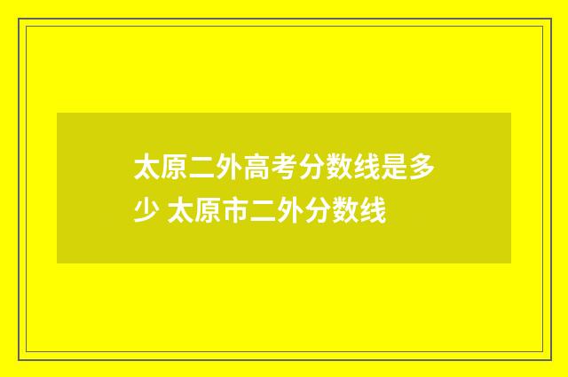太原二外高考分数线是多少 太原市二外分数线
