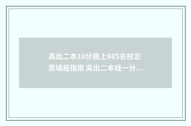 高出二本10分稳上985名校志愿填报指南 高出二本线一分怎么办