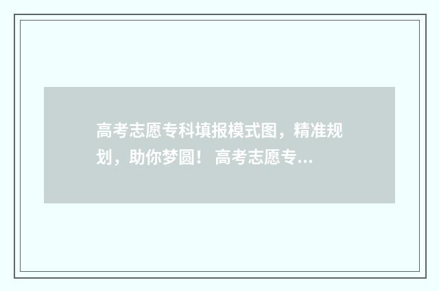 高考志愿专科填报模式图，精准规划，助你梦圆！ 高考志愿专科填报时间和截止时间