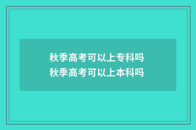 秋季高考可以上专科吗 秋季高考可以上本科吗