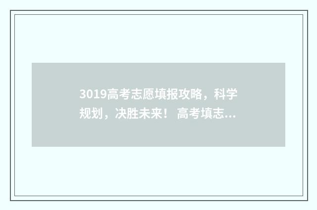 3019高考志愿填报攻略，科学规划，决胜未来！ 高考填志愿2020