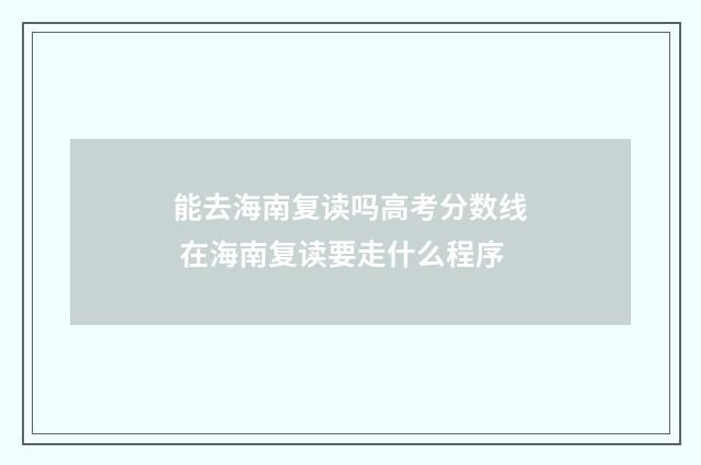 能去海南复读吗高考分数线 在海南复读要走什么程序