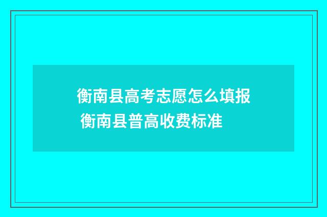 衡南县高考志愿怎么填报 衡南县普高收费标准