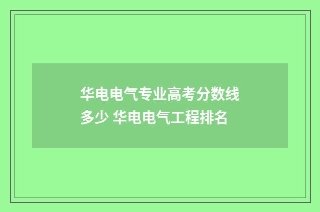 华电电气专业高考分数线多少 华电电气工程排名
