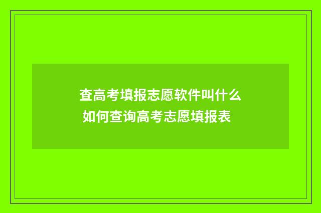 查高考填报志愿软件叫什么 如何查询高考志愿填报表