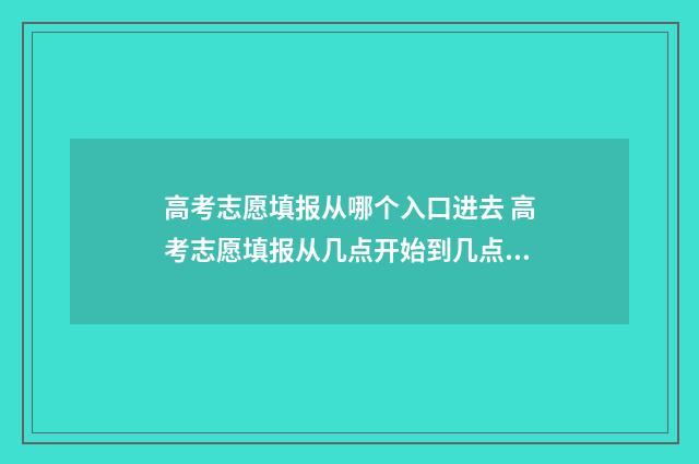 高考志愿填报从哪个入口进去 高考志愿填报从几点开始到几点结束