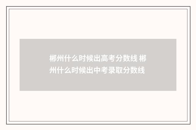 郴州什么时候出高考分数线 郴州什么时候出中考录取分数线