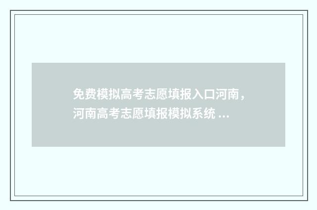 免费模拟高考志愿填报入口河南，河南高考志愿填报模拟系统 免费模拟高考志愿填报入口云南
