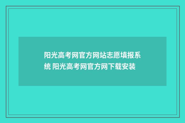 阳光高考网官方网站志愿填报系统 阳光高考网官方网下载安装