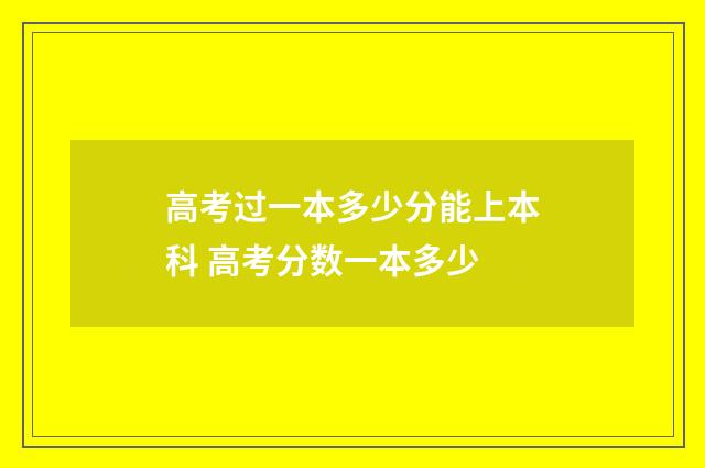 高考过一本多少分能上本科 高考分数一本多少
