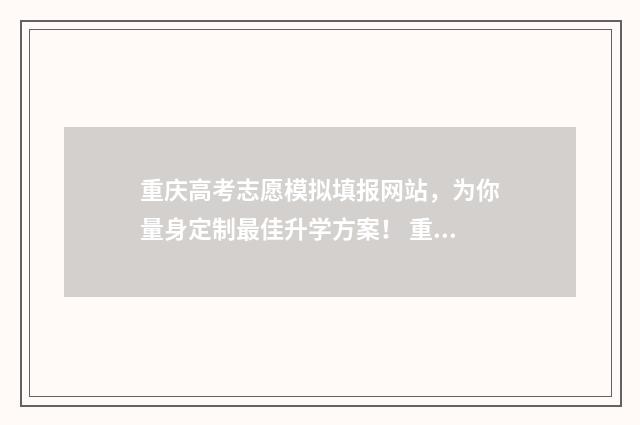 重庆高考志愿模拟填报网站，为你量身定制最佳升学方案！ 重庆高考志愿模拟填报时间