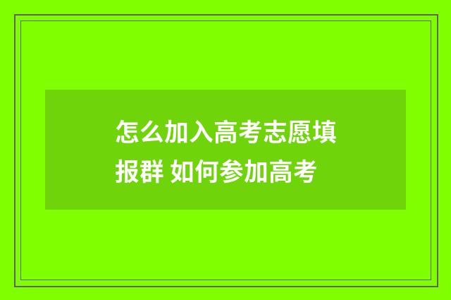 怎么加入高考志愿填报群 如何参加高考