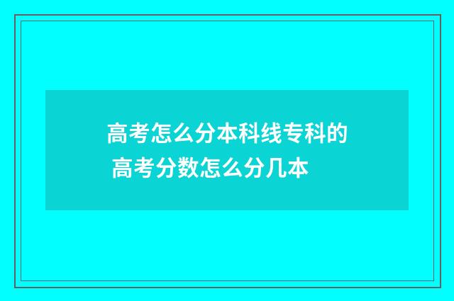高考怎么分本科线专科的 高考分数怎么分几本