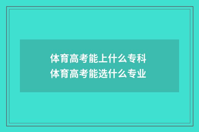 体育高考能上什么专科 体育高考能选什么专业