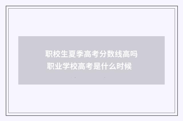 职校生夏季高考分数线高吗 职业学校高考是什么时候