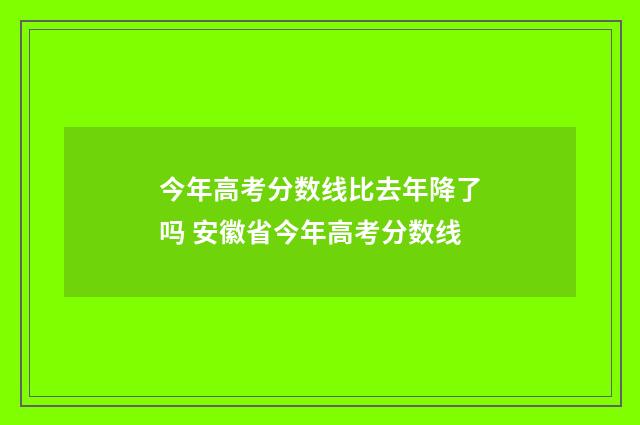 今年高考分数线比去年降了吗 安徽省今年高考分数线