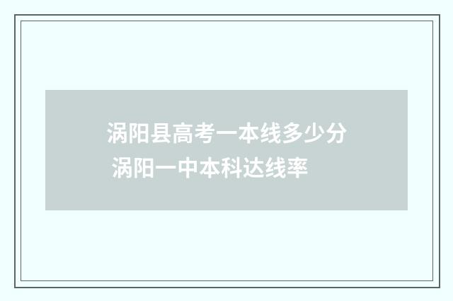 涡阳县高考一本线多少分 涡阳一中本科达线率
