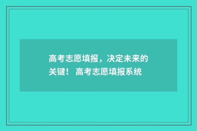高考志愿填报，决定未来的关键！ 高考志愿填报系统