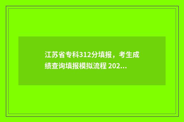 江苏省专科312分填报，考生成绩查询填报模拟流程 2021年江苏省专科分数线是多少