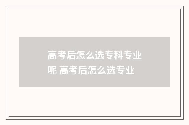 高考后怎么选专科专业呢 高考后怎么选专业